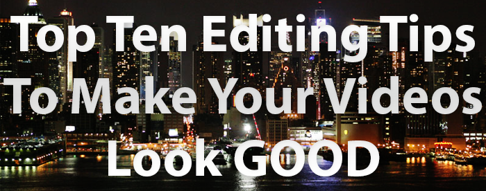 Top Ten Video Editing Tips To Make Your Video Look Good